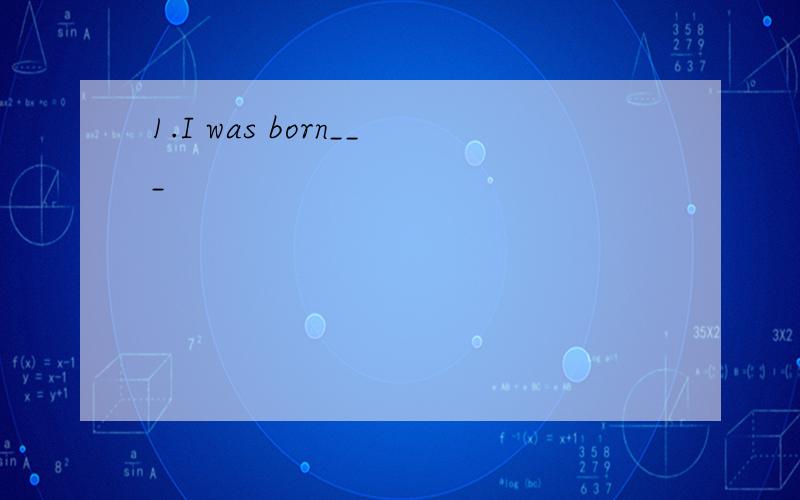 1.I was born___