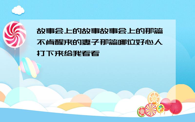 故事会上的故事故事会上的那篇不肯醒来的妻子那篇哪位好心人打下来给我看看