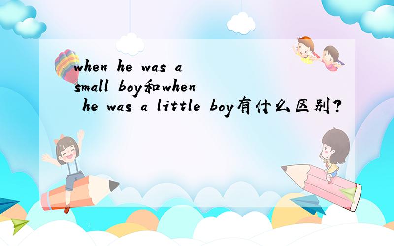 when he was a small boy和when he was a little boy有什么区别?