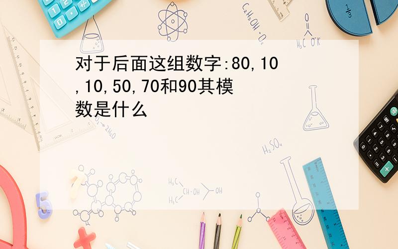 对于后面这组数字:80,10,10,50,70和90其模数是什么