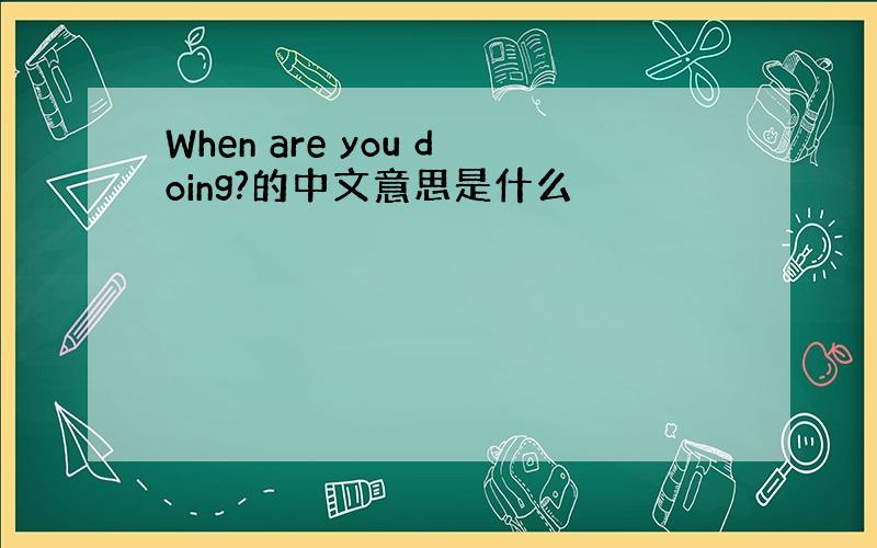 When are you doing?的中文意思是什么