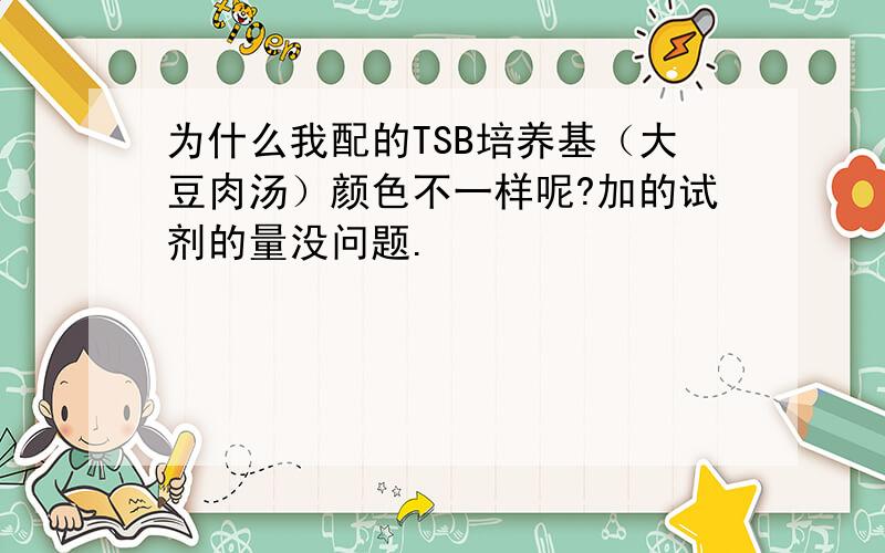 为什么我配的TSB培养基（大豆肉汤）颜色不一样呢?加的试剂的量没问题.