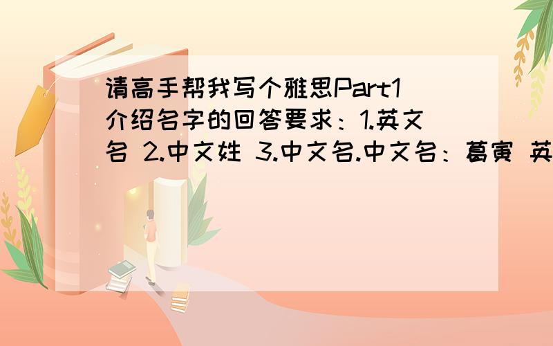 请高手帮我写个雅思Part1介绍名字的回答要求：1.英文名 2.中文姓 3.中文名.中文名：葛寅 英文名：Peter