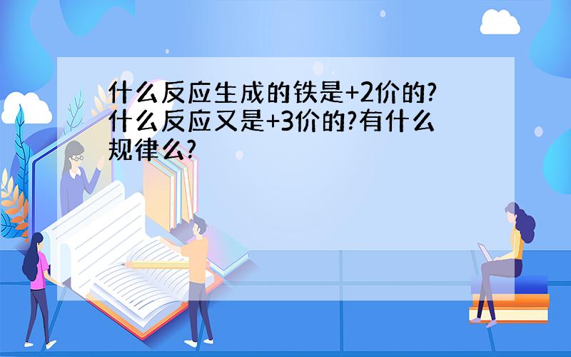 什么反应生成的铁是+2价的?什么反应又是+3价的?有什么规律么?