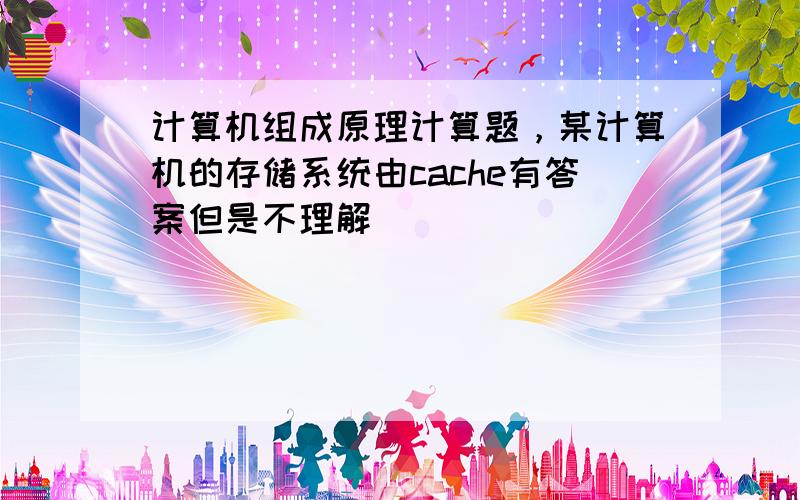 计算机组成原理计算题，某计算机的存储系统由cache有答案但是不理解