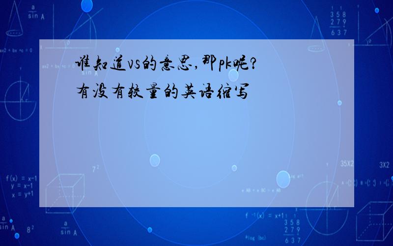 谁知道vs的意思,那pk呢?有没有较量的英语缩写