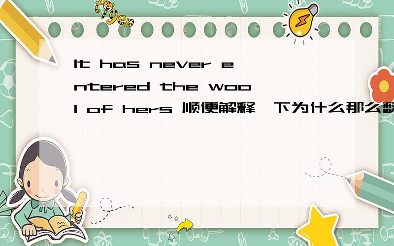 It has never entered the wool of hers 顺便解释一下为什么那么翻译,