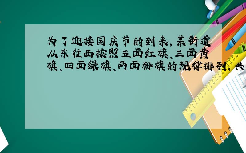 为了迎接国庆节的到来,某街道从东往西按照五面红旗、三面黄旗、四面绿旗、两面粉旗的规律排列,共悬挂1995面彩旗,你能算出