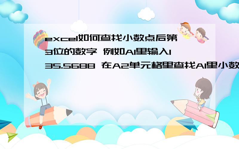 excel如何查找小数点后第3位的数字 例如A1里输入135.5688 在A2单元格里查找A1里小数点后第三位