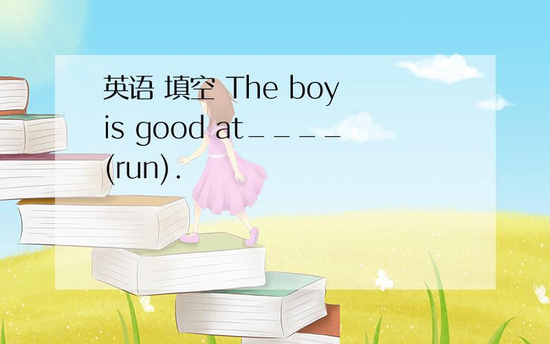 英语 填空 The boy is good at____(run).