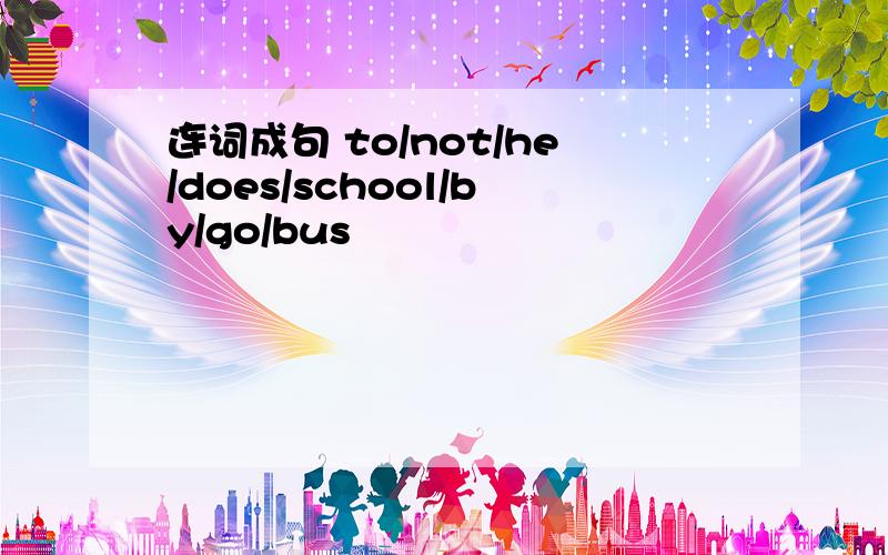 连词成句 to/not/he/does/school/by/go/bus