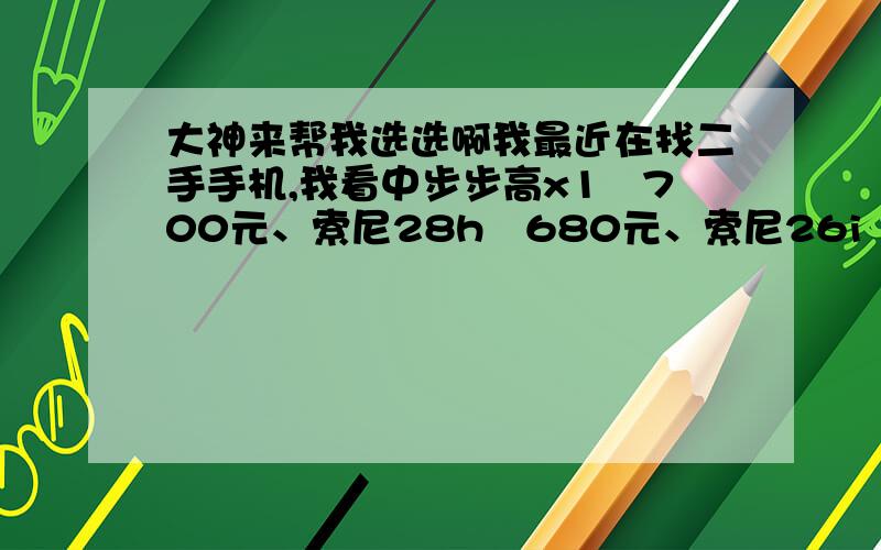 大神来帮我选选啊我最近在找二手手机,我看中步步高x1　700元、索尼28h　680元、索尼26i　680元.那部比较好啊