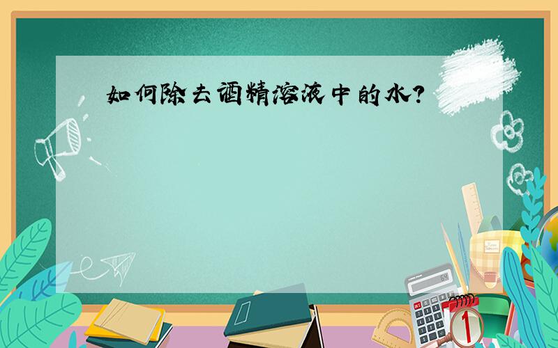 如何除去酒精溶液中的水?