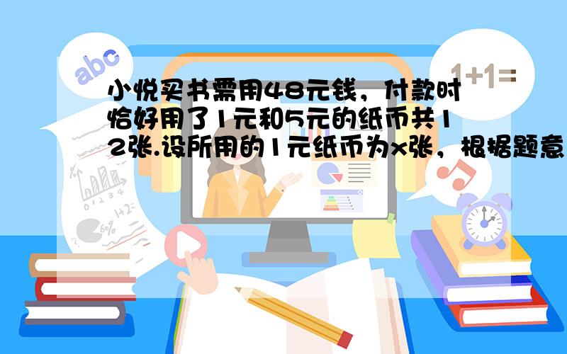 小悦买书需用48元钱，付款时恰好用了1元和5元的纸币共12张.设所用的1元纸币为x张，根据题意，下面所列方程正确的是（