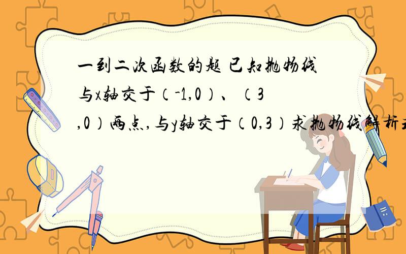 一到二次函数的题 已知抛物线与x轴交于（-1,0）、（3,0）两点,与y轴交于（0,3）求抛物线解析式