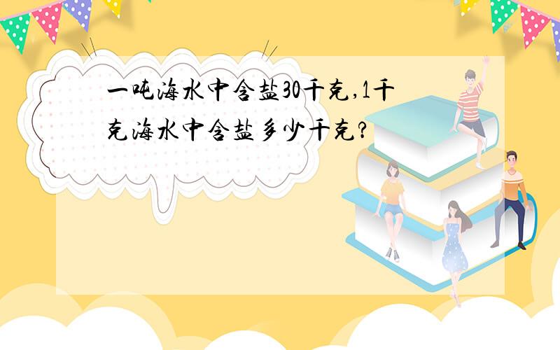 一吨海水中含盐30千克,1千克海水中含盐多少千克?