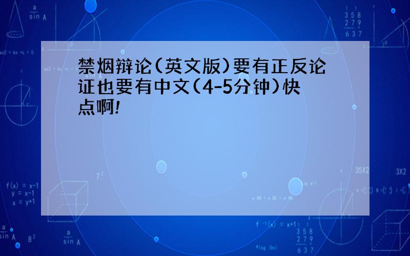 禁烟辩论(英文版)要有正反论证也要有中文(4-5分钟)快点啊!