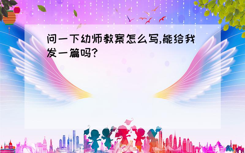 问一下幼师教案怎么写,能给我发一篇吗?