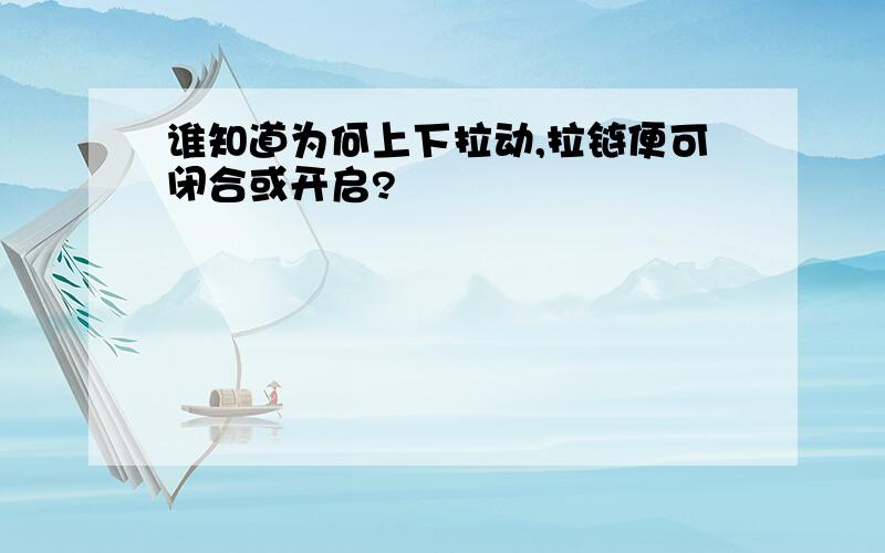 谁知道为何上下拉动,拉链便可闭合或开启?