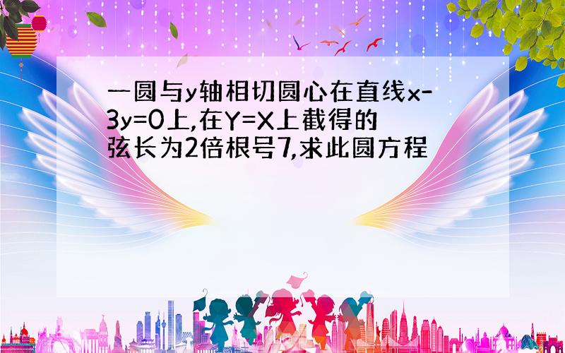 一圆与y轴相切圆心在直线x-3y=0上,在Y=X上截得的弦长为2倍根号7,求此圆方程