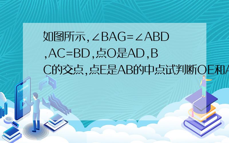 如图所示,∠BAG=∠ABD,AC=BD,点O是AD,BC的交点,点E是AB的中点试判断OE和AB的位置关系,并给出证明