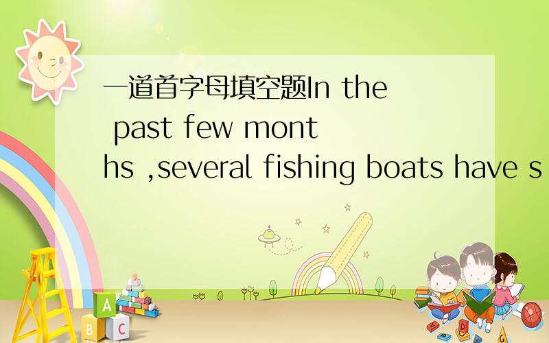 一道首字母填空题In the past few months ,several fishing boats have s