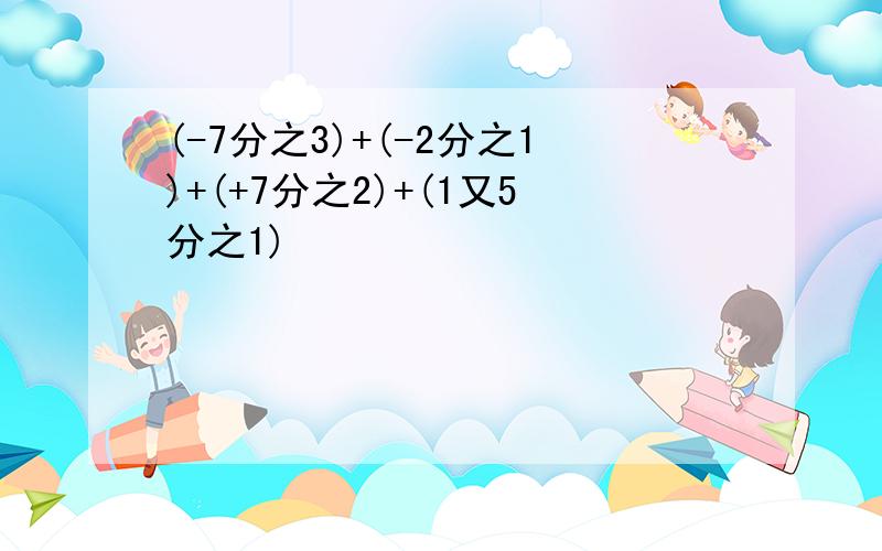 (-7分之3)+(-2分之1)+(+7分之2)+(1又5分之1)