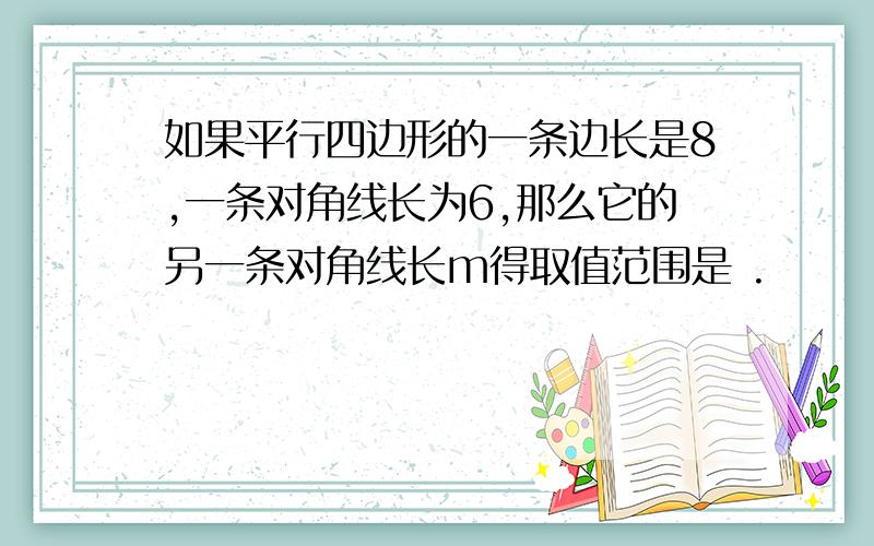 如果平行四边形的一条边长是8,一条对角线长为6,那么它的另一条对角线长m得取值范围是 .