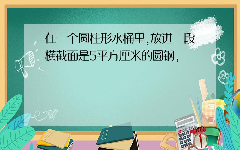 在一个圆柱形水桶里,放进一段横截面是5平方厘米的圆钢,