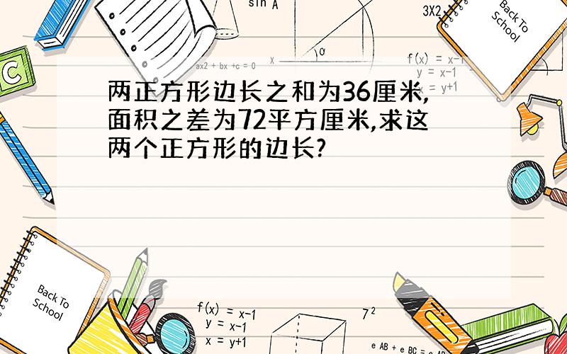 两正方形边长之和为36厘米,面积之差为72平方厘米,求这两个正方形的边长?