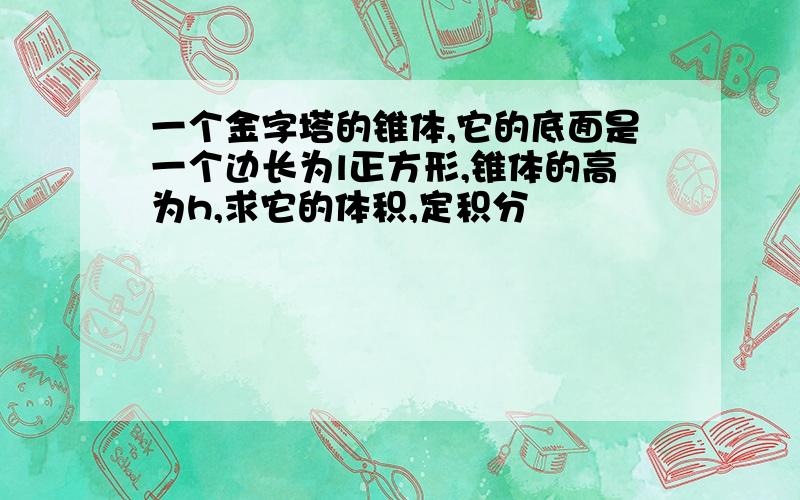 一个金字塔的锥体,它的底面是一个边长为l正方形,锥体的高为h,求它的体积,定积分