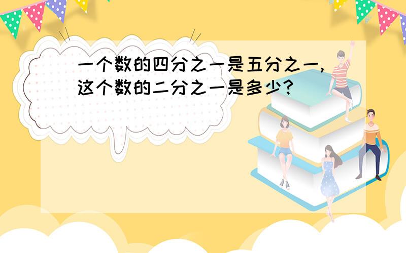 一个数的四分之一是五分之一,这个数的二分之一是多少?