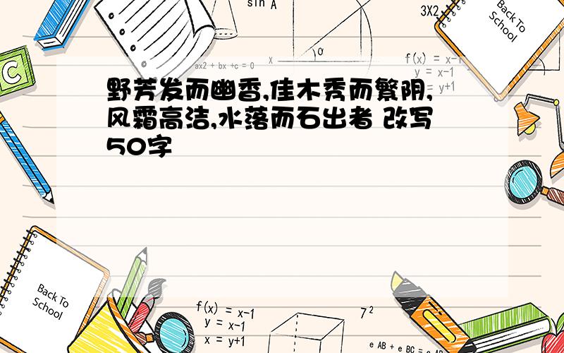 野芳发而幽香,佳木秀而繁阴,风霜高洁,水落而石出者 改写50字