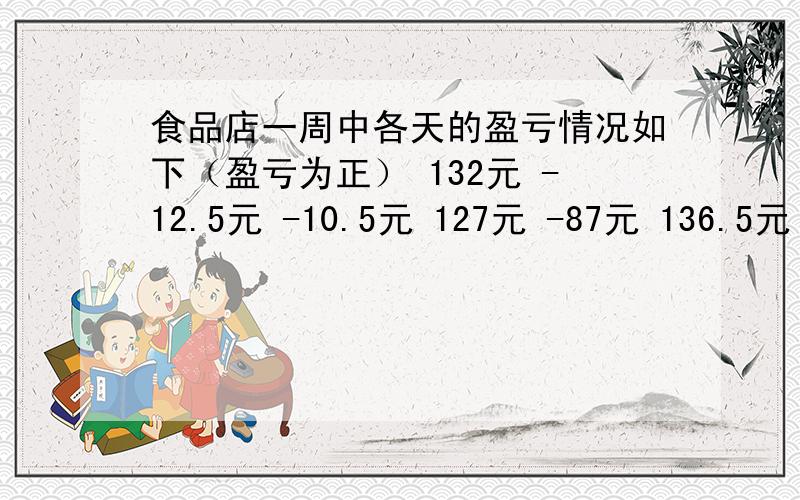 食品店一周中各天的盈亏情况如下（盈亏为正） 132元 -12.5元 -10.5元 127元 -87元 136.5元 98