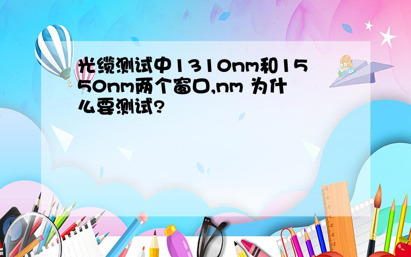 光缆测试中1310nm和1550nm两个窗口,nm 为什么要测试?