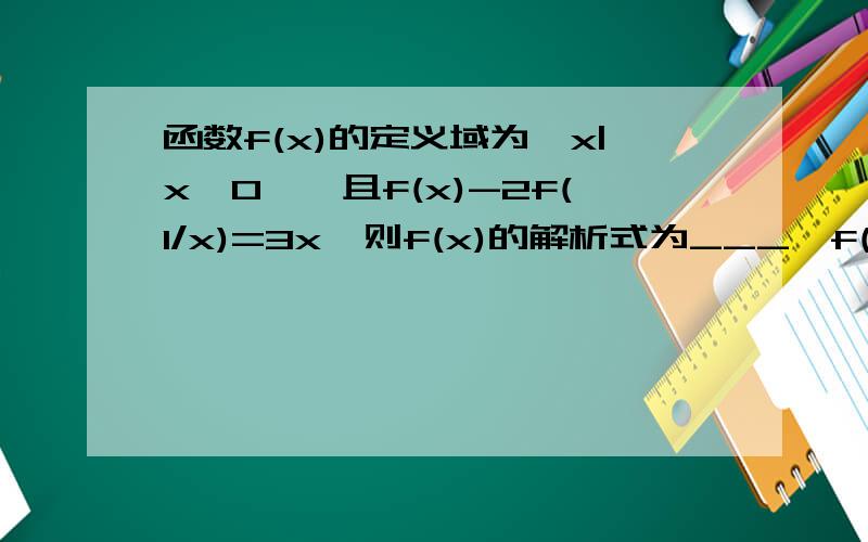 函数f(x)的定义域为{x|x≠0},且f(x)-2f(1/x)=3x,则f(x)的解析式为___,f(x)的奇偶性为_