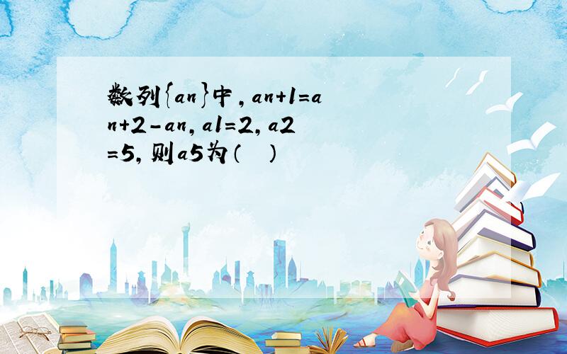 数列{an}中，an+1=an+2-an，a1=2，a2=5，则a5为（　　）