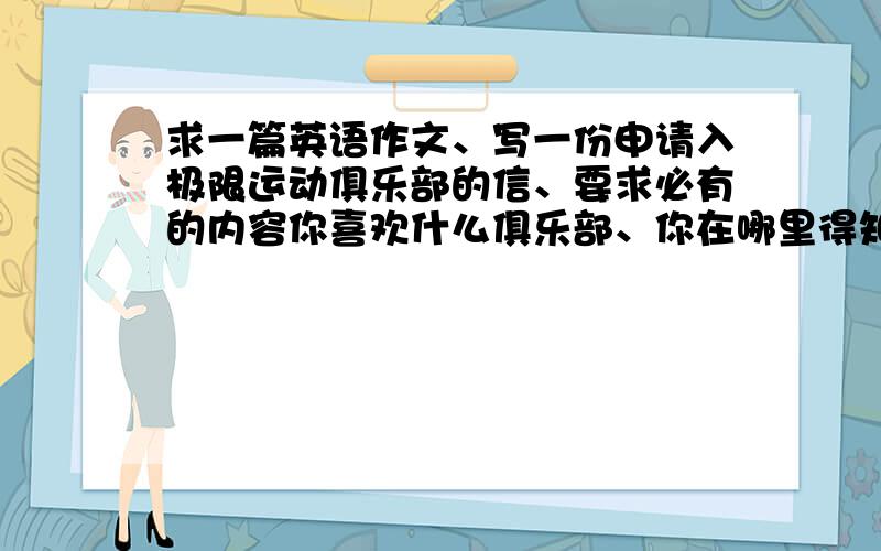 求一篇英语作文、写一份申请入极限运动俱乐部的信、要求必有的内容你喜欢什么俱乐部、你在哪里得知这个俱