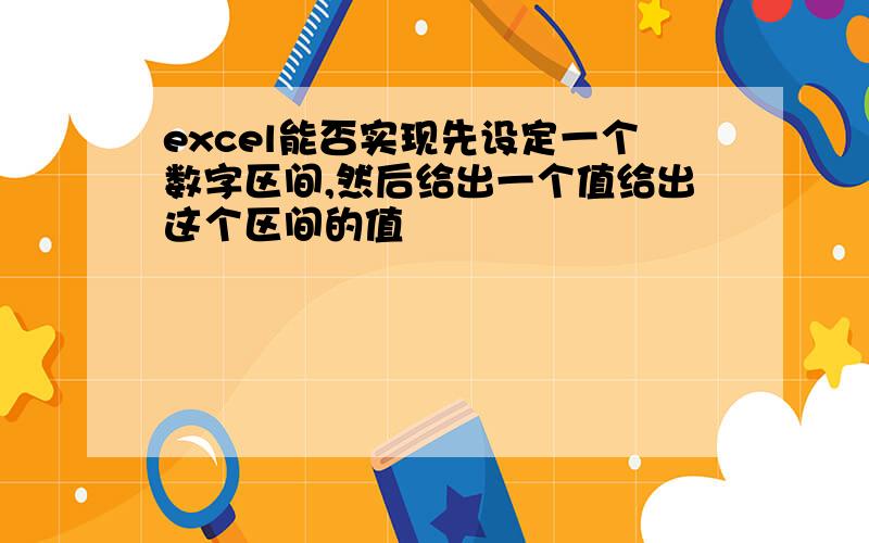 excel能否实现先设定一个数字区间,然后给出一个值给出这个区间的值