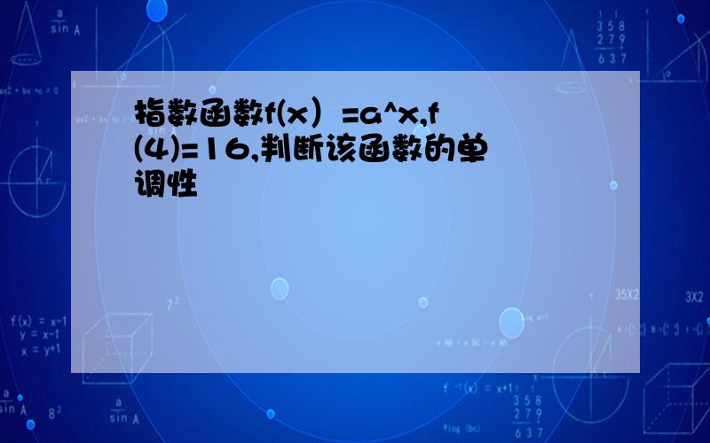 指数函数f(x）=a^x,f(4)=16,判断该函数的单调性