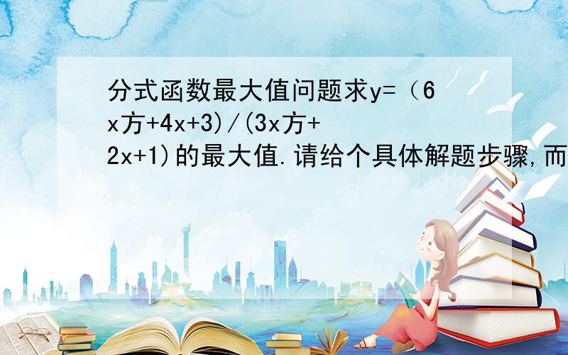 分式函数最大值问题求y=（6x方+4x+3)/(3x方+2x+1)的最大值.请给个具体解题步骤,而且知识面最好限于高一水