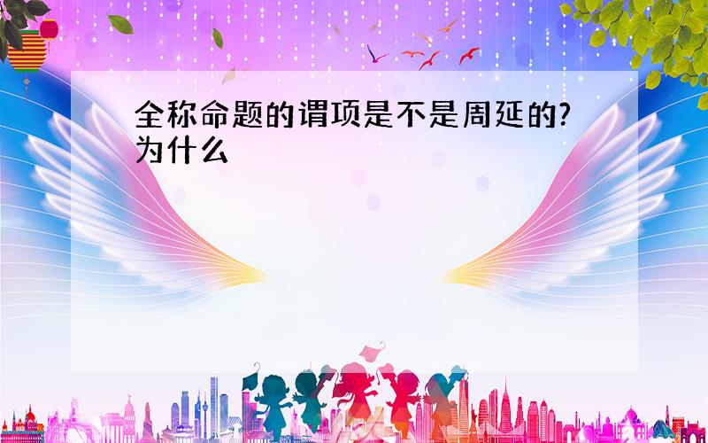 全称命题的谓项是不是周延的?为什么