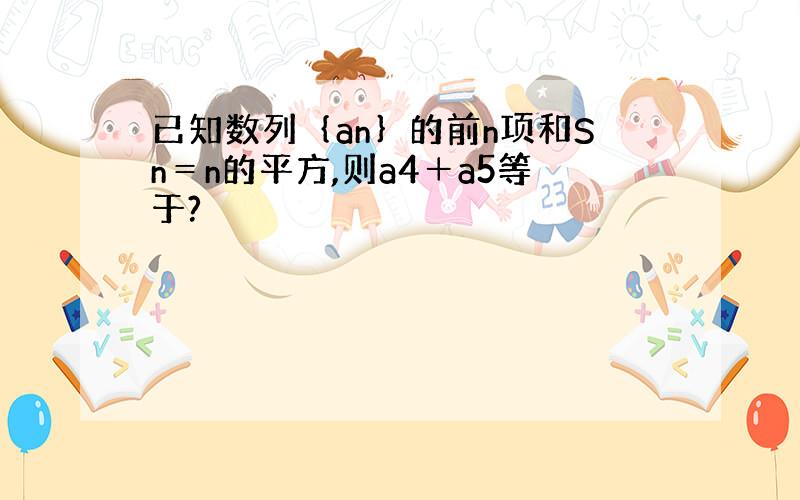 已知数列｛an｝的前n项和Sn＝n的平方,则a4＋a5等于?