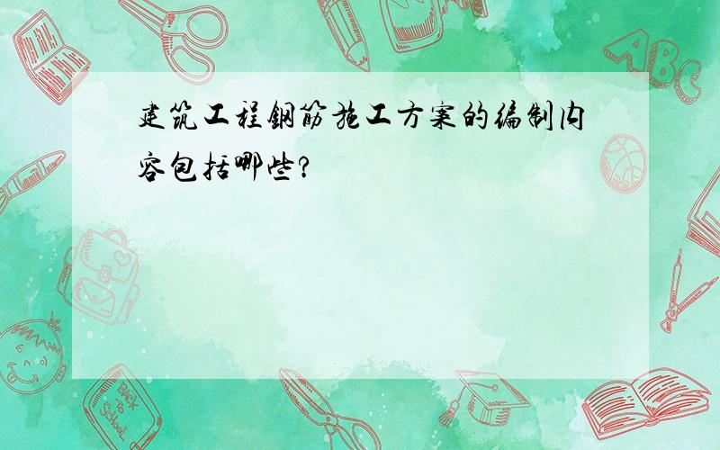 建筑工程钢筋施工方案的编制内容包括哪些?