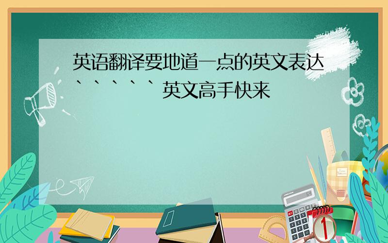 英语翻译要地道一点的英文表达`````英文高手快来