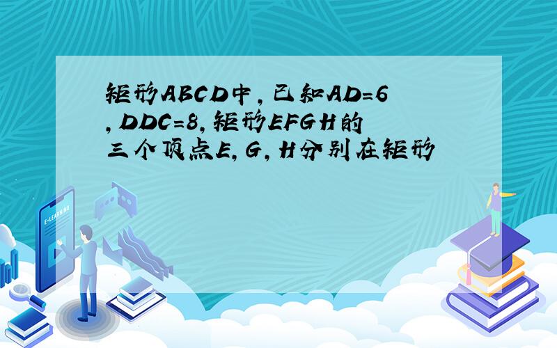 矩形ABCD中,已知AD=6,DDC=8,矩形EFGH的三个顶点E,G,H分别在矩形