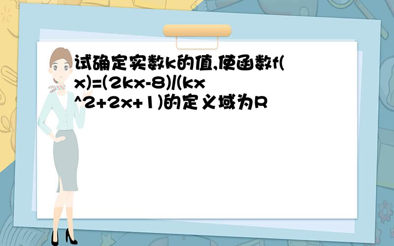 试确定实数k的值,使函数f(x)=(2kx-8)/(kx^2+2x+1)的定义域为R