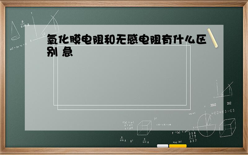 氧化膜电阻和无感电阻有什么区别 急