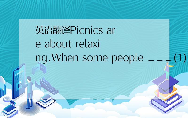 英语翻译Picnics are about relaxing.When some people ___(1) a pic