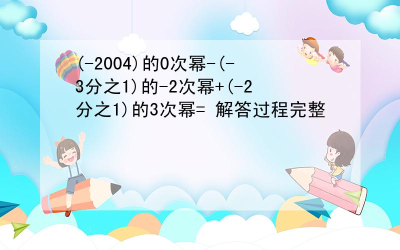 (-2004)的0次幂-(-3分之1)的-2次幂+(-2分之1)的3次幂= 解答过程完整